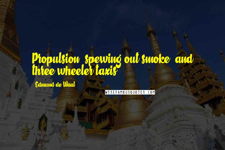 Edmund De Waal Quotes: Propulsion, spewing out smoke, and three-wheeler taxis,