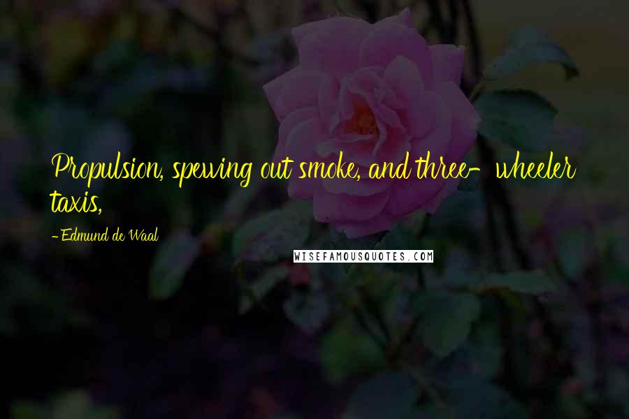 Edmund De Waal Quotes: Propulsion, spewing out smoke, and three-wheeler taxis,