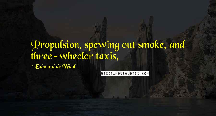 Edmund De Waal Quotes: Propulsion, spewing out smoke, and three-wheeler taxis,