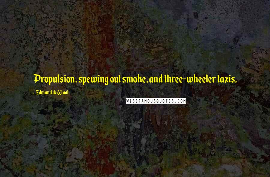 Edmund De Waal Quotes: Propulsion, spewing out smoke, and three-wheeler taxis,