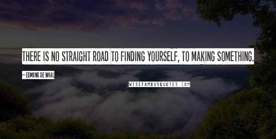 Edmund De Waal Quotes: There is no straight road to finding yourself, to making something.