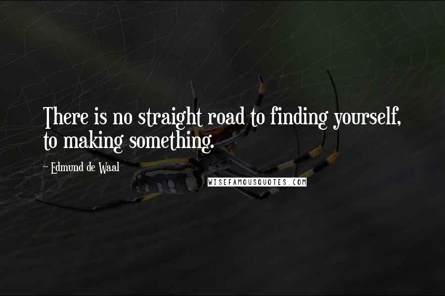 Edmund De Waal Quotes: There is no straight road to finding yourself, to making something.