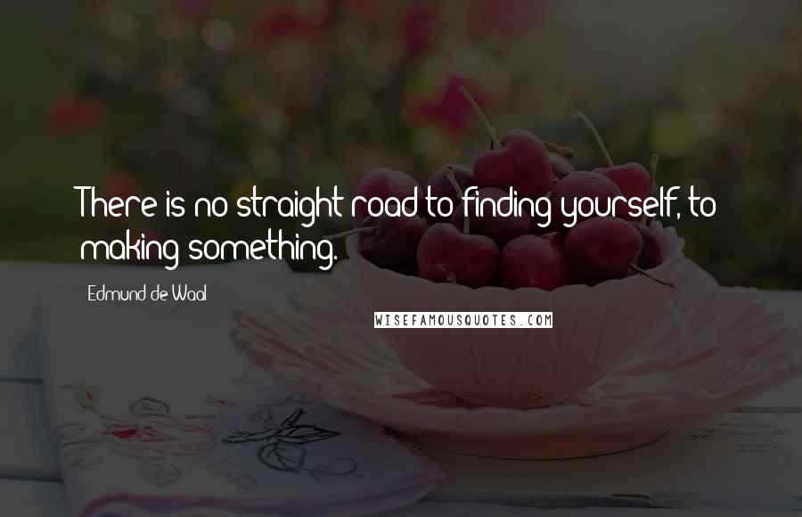Edmund De Waal Quotes: There is no straight road to finding yourself, to making something.