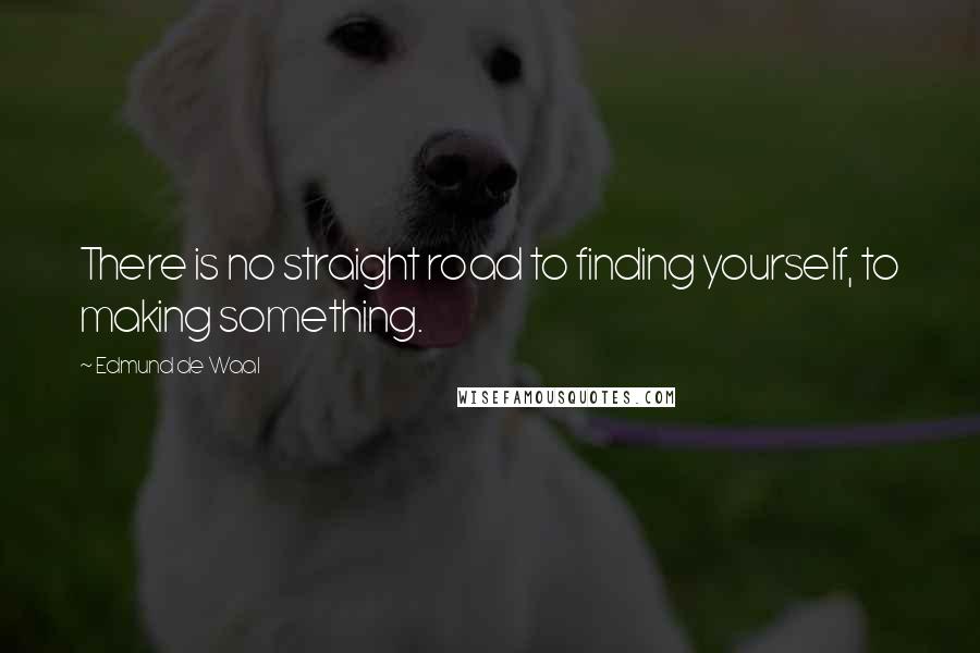Edmund De Waal Quotes: There is no straight road to finding yourself, to making something.