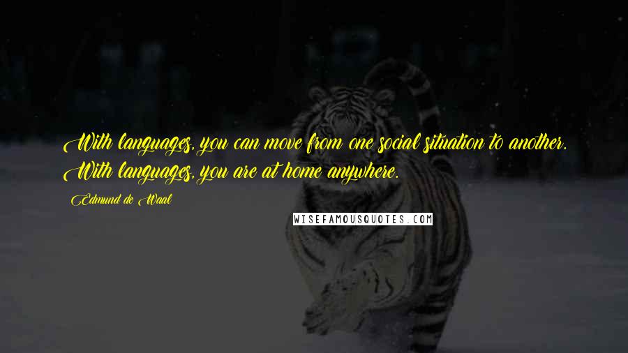 Edmund De Waal Quotes: With languages, you can move from one social situation to another. With languages, you are at home anywhere.