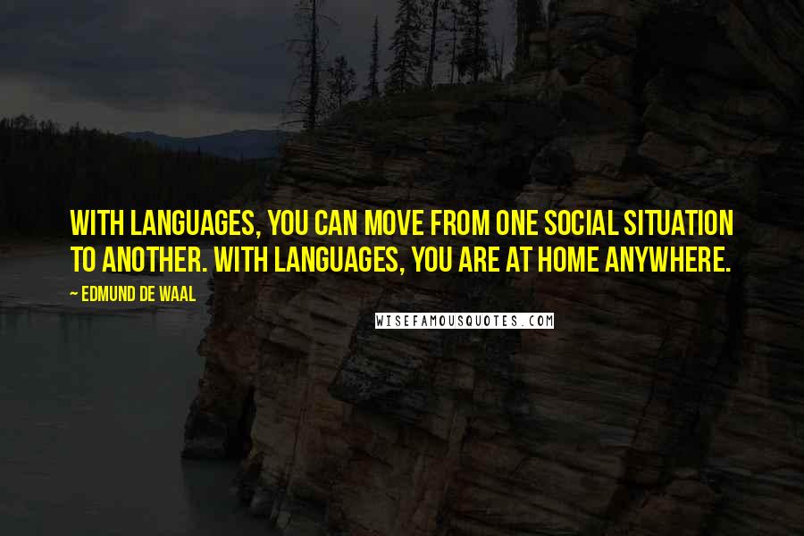 Edmund De Waal Quotes: With languages, you can move from one social situation to another. With languages, you are at home anywhere.