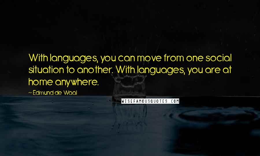 Edmund De Waal Quotes: With languages, you can move from one social situation to another. With languages, you are at home anywhere.