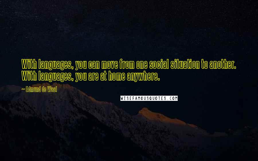 Edmund De Waal Quotes: With languages, you can move from one social situation to another. With languages, you are at home anywhere.