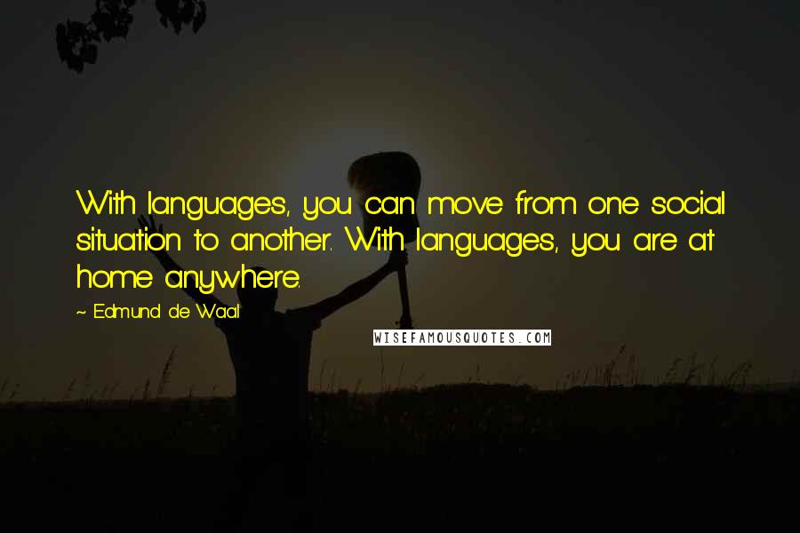 Edmund De Waal Quotes: With languages, you can move from one social situation to another. With languages, you are at home anywhere.