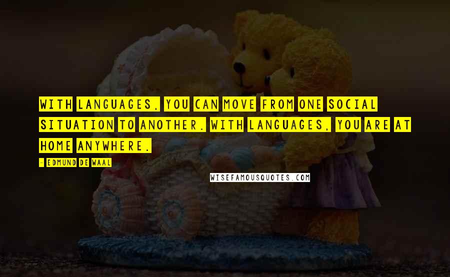 Edmund De Waal Quotes: With languages, you can move from one social situation to another. With languages, you are at home anywhere.