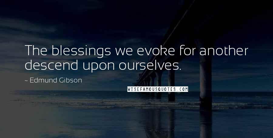 Edmund Gibson Quotes: The blessings we evoke for another descend upon ourselves.