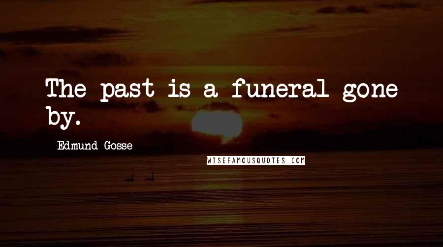 Edmund Gosse Quotes: The past is a funeral gone by.