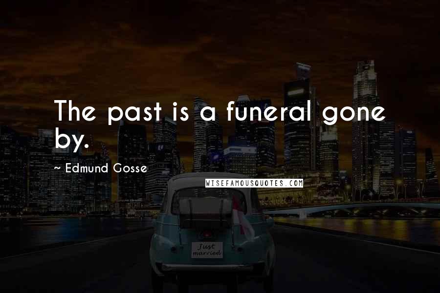 Edmund Gosse Quotes: The past is a funeral gone by.