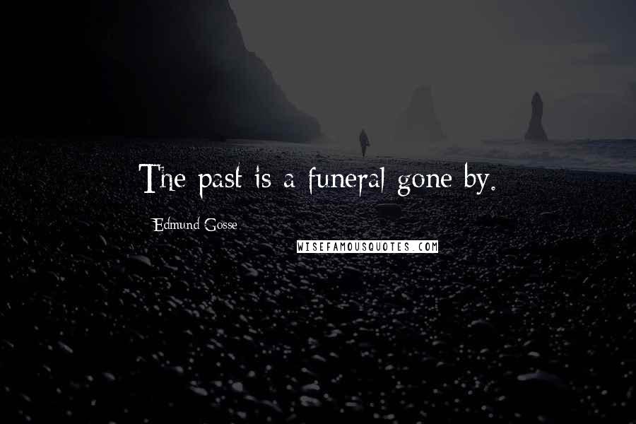 Edmund Gosse Quotes: The past is a funeral gone by.