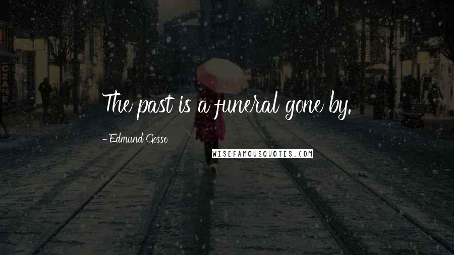 Edmund Gosse Quotes: The past is a funeral gone by.