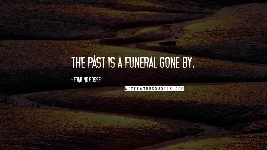 Edmund Gosse Quotes: The past is a funeral gone by.