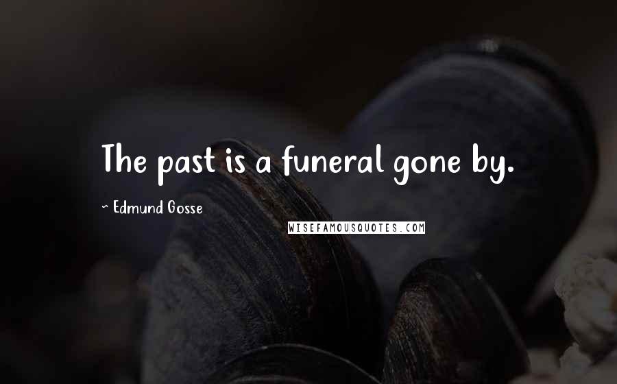 Edmund Gosse Quotes: The past is a funeral gone by.
