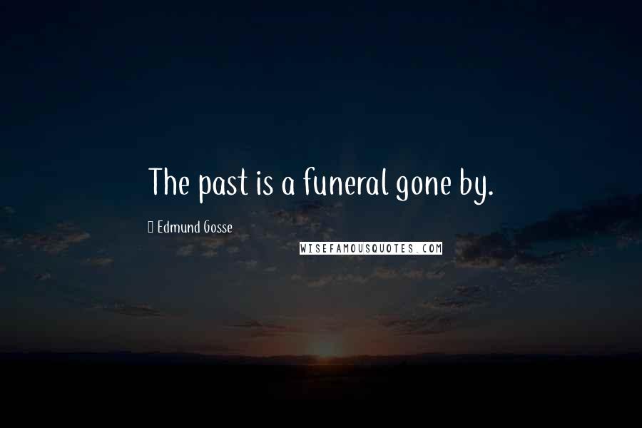 Edmund Gosse Quotes: The past is a funeral gone by.