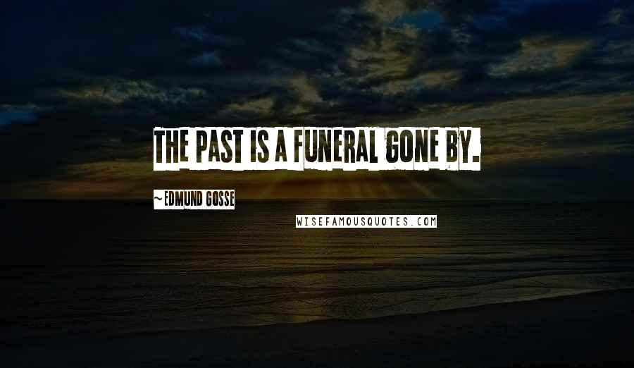 Edmund Gosse Quotes: The past is a funeral gone by.