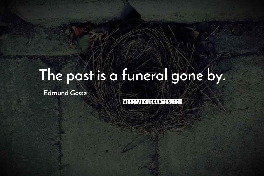 Edmund Gosse Quotes: The past is a funeral gone by.