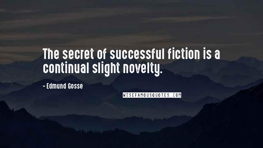 Edmund Gosse Quotes: The secret of successful fiction is a continual slight novelty.