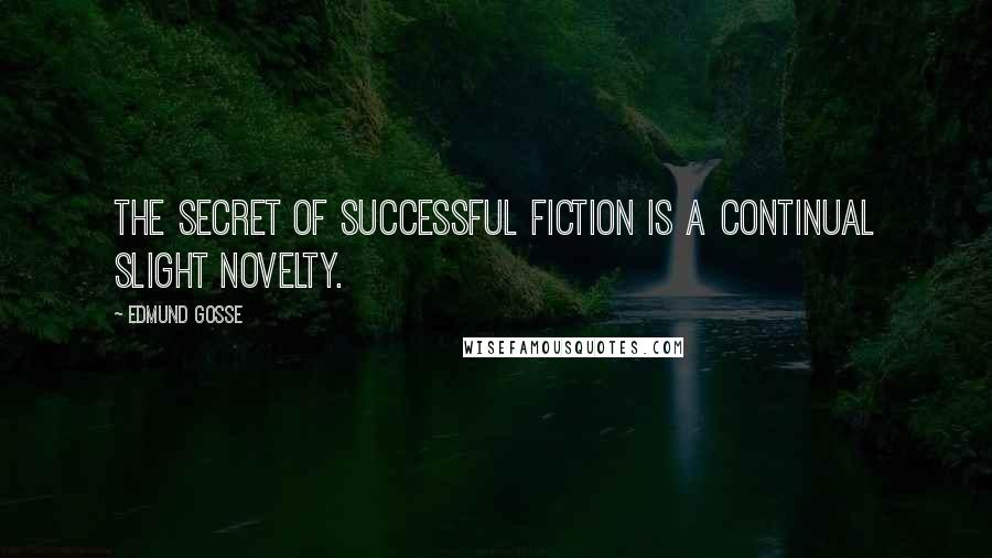 Edmund Gosse Quotes: The secret of successful fiction is a continual slight novelty.