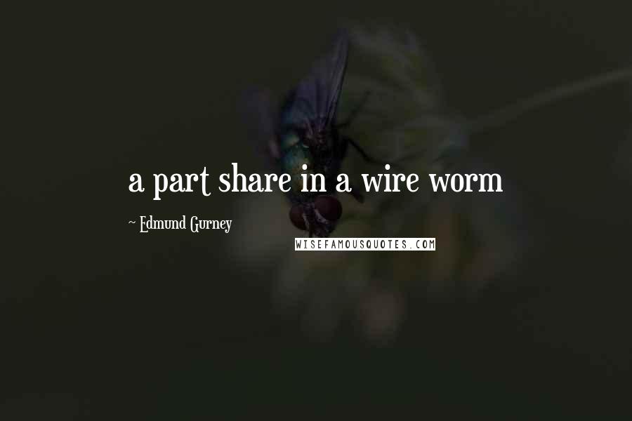 Edmund Gurney Quotes: a part share in a wire worm