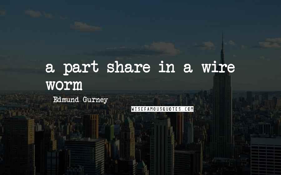 Edmund Gurney Quotes: a part share in a wire worm