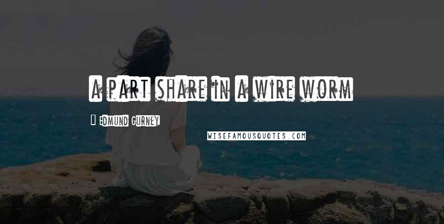 Edmund Gurney Quotes: a part share in a wire worm