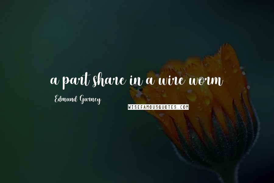 Edmund Gurney Quotes: a part share in a wire worm