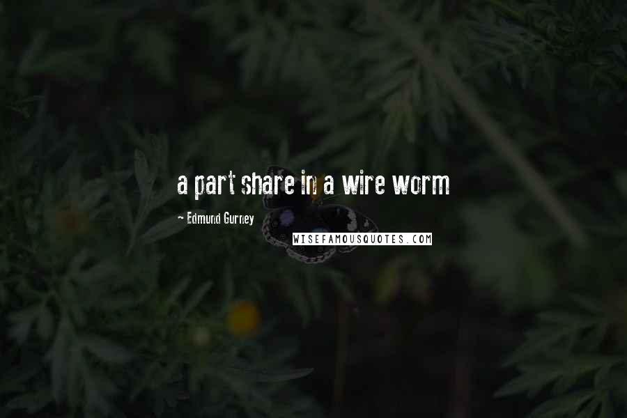 Edmund Gurney Quotes: a part share in a wire worm