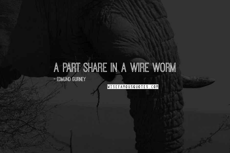 Edmund Gurney Quotes: a part share in a wire worm