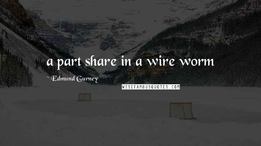 Edmund Gurney Quotes: a part share in a wire worm