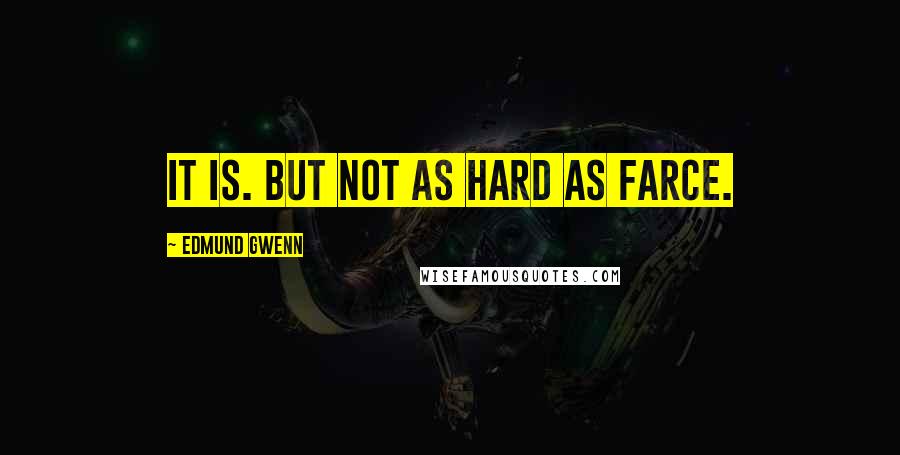 Edmund Gwenn Quotes: It is. But not as hard as farce.