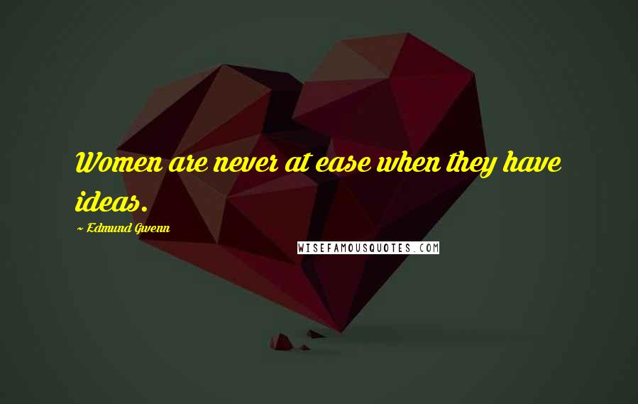 Edmund Gwenn Quotes: Women are never at ease when they have ideas.