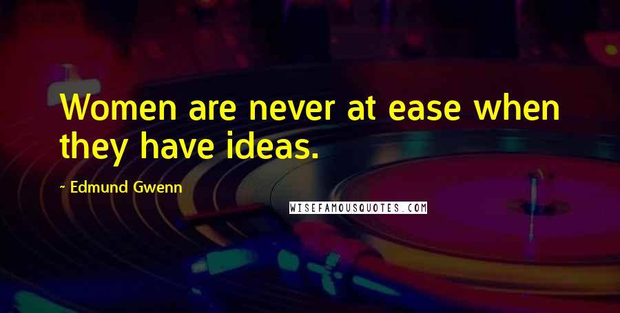 Edmund Gwenn Quotes: Women are never at ease when they have ideas.