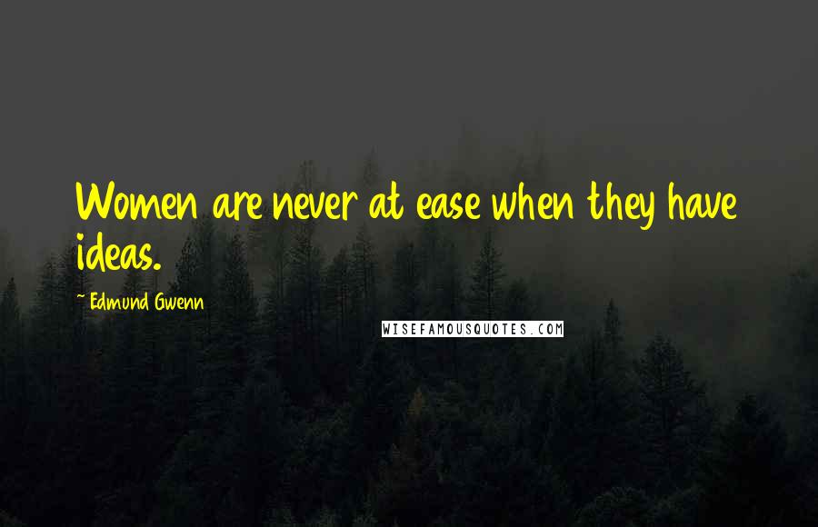 Edmund Gwenn Quotes: Women are never at ease when they have ideas.