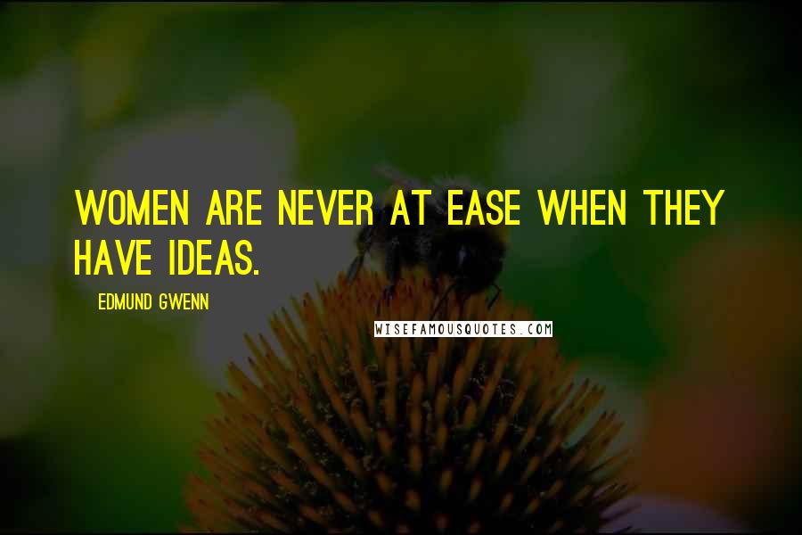 Edmund Gwenn Quotes: Women are never at ease when they have ideas.