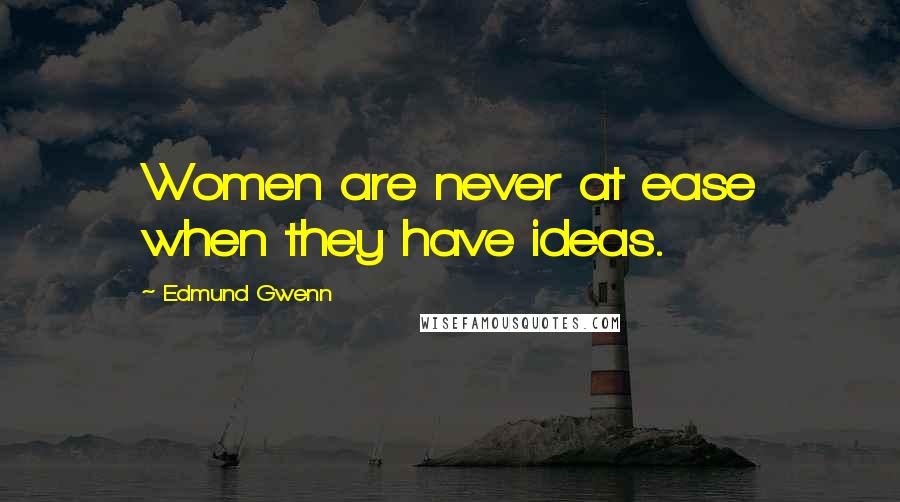 Edmund Gwenn Quotes: Women are never at ease when they have ideas.