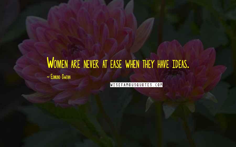 Edmund Gwenn Quotes: Women are never at ease when they have ideas.