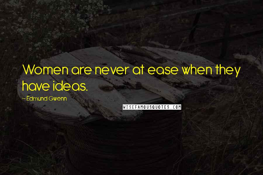 Edmund Gwenn Quotes: Women are never at ease when they have ideas.