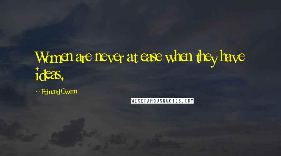 Edmund Gwenn Quotes: Women are never at ease when they have ideas.