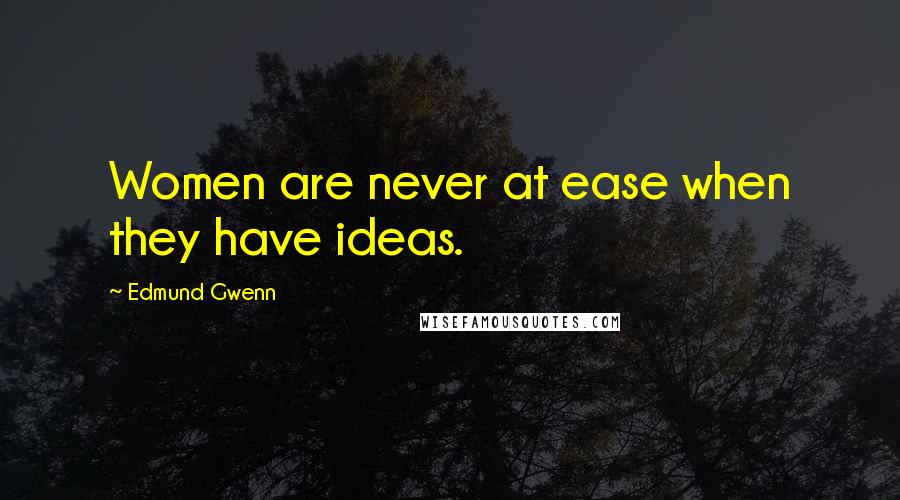 Edmund Gwenn Quotes: Women are never at ease when they have ideas.