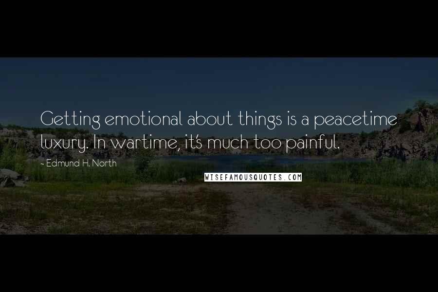 Edmund H. North Quotes: Getting emotional about things is a peacetime luxury. In wartime, it's much too painful.
