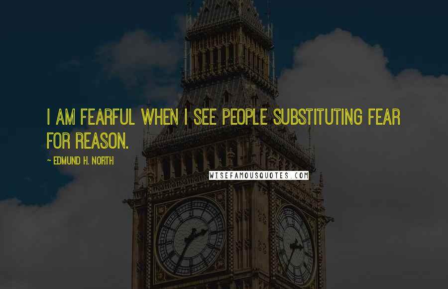 Edmund H. North Quotes: I am fearful when I see people substituting fear for reason.