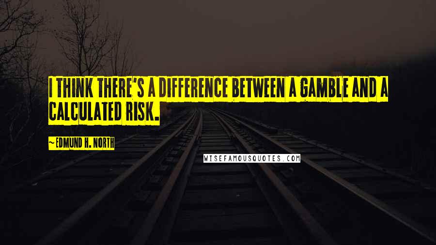 Edmund H. North Quotes: I think there's a difference between a gamble and a calculated risk.