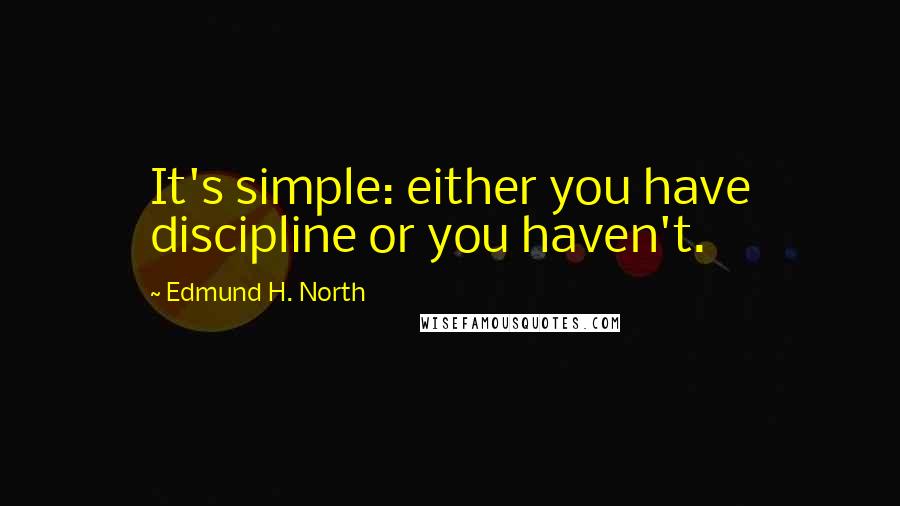 Edmund H. North Quotes: It's simple: either you have discipline or you haven't.