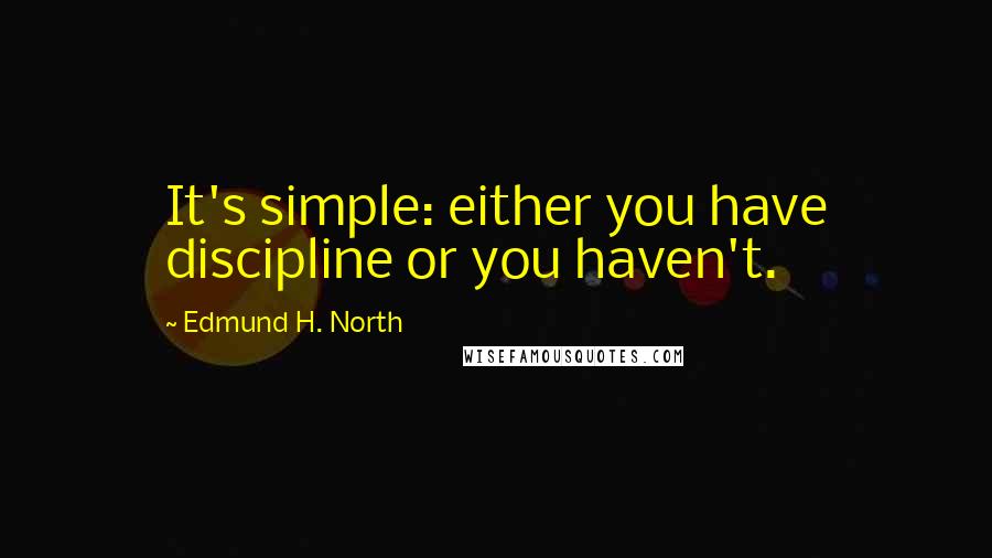 Edmund H. North Quotes: It's simple: either you have discipline or you haven't.