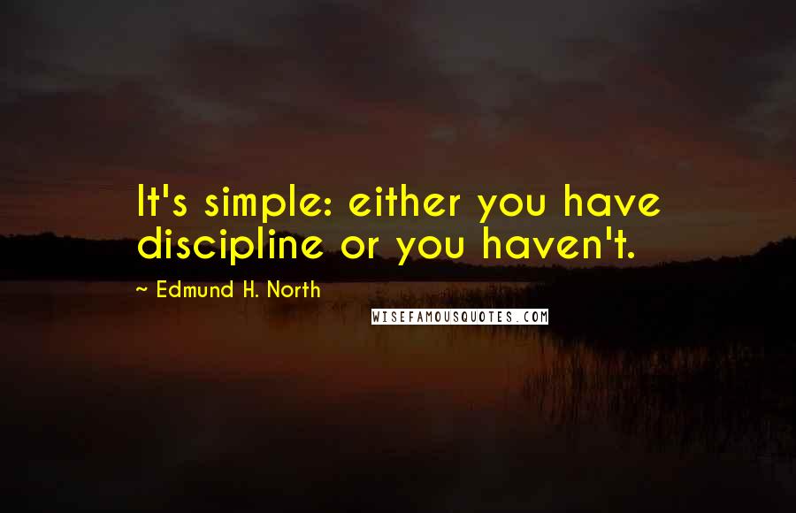 Edmund H. North Quotes: It's simple: either you have discipline or you haven't.
