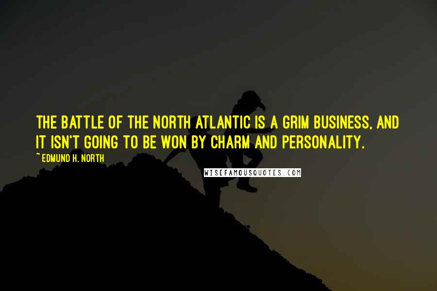 Edmund H. North Quotes: The battle of the North Atlantic is a grim business, and it isn't going to be won by charm and personality.